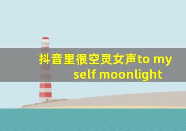 抖音里很空灵女声to myself moonlight